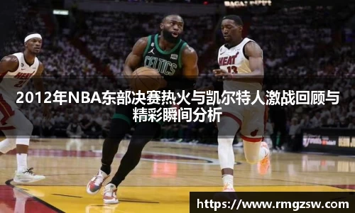 2012年NBA东部决赛热火与凯尔特人激战回顾与精彩瞬间分析