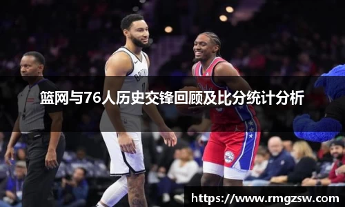 篮网与76人历史交锋回顾及比分统计分析