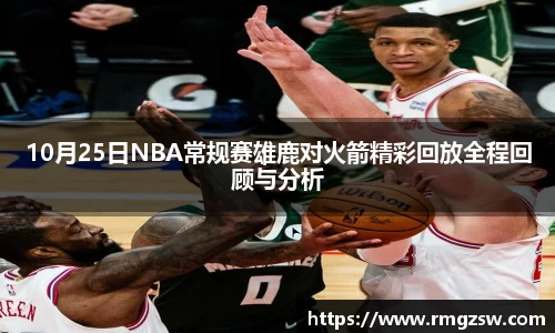 10月25日NBA常规赛雄鹿对火箭精彩回放全程回顾与分析